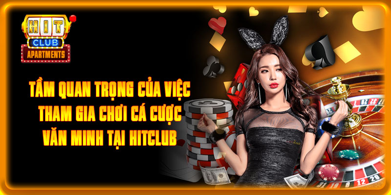 Cá Cược Có Trách Nhiệm Bảo Vệ Quyền Lợi Của Chính Mình 1 Tầm quan trọng của việc tham gia chơi cá cược văn minh tại Hitclub